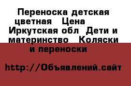 Переноска детская цветная › Цена ­ 200 - Иркутская обл. Дети и материнство » Коляски и переноски   